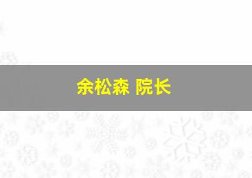 余松森 院长